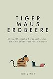 Tiger Maus Erdbeere: 60 buddhistische Kurzgeschichten für mehr Achtsamkeit, Glück und den Weg zum inneren Frieden