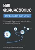 Mein Gründungszuschuss: Der Leitfaden zum Erfolg (2022) (Existenzgründung aus der Arbeitslosigkeit mit staatlicher Förderung, Band 1)