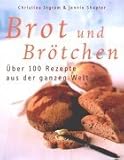 Brot und Brötchen: Über 100 Rezepte aus der ganzen Welt