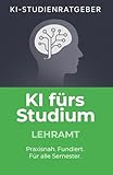 KI fürs Studium – Lehramt: Praxisnaher Studienratgeber für Lehramtsstudierende zur effektiven Nutzung von Künstlicher Intelligenz im Studium: Mit ... meistern (KI-Studienratgeber, Band 3)