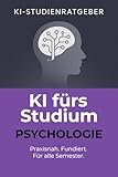 KI fürs Studium: Psychologie: Professionelle Anwendungen von ChatGPT im Psychologiestudium – für wissenschaftliches Arbeiten, Forschung, Prüfungen und mehr (KI-Studienratgeber 1)