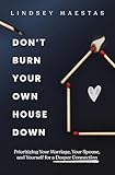 Don't Burn Your Own House Down: Prioritizing Your Marriage, Your Spouse, and Yourself for a Deeper Connection (English Edition)