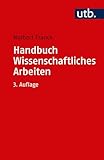 Handbuch Wissenschaftliches Arbeiten: Was man für ein erfolgreiches Studium wissen und können muss