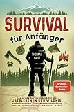 Survival für Anfänger: Das große Survival Buch für das Überleben in der Wildnis: Notfallnahrung, Überlebensausrüstung, Wasseraufbereitung und vieles mehr!