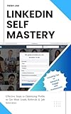 LINKEDIN SELF MASTERY: Effective Steps to Optimizing Profile to Get More Leads, Referrals, and Job Interviews: Including Tips to Engage and Network with Professionals (English Edition)