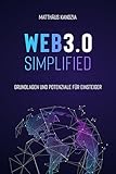 WEB3.0 SIMPLIFIED - Grundlagen und Potenziale für Einsteiger im Web3: Die dezentrale Zukunft des Internets