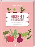 Hochbeet - Jetzt durchstarten!: Spielerisch Gärtnern und erfolgreich ernten. Praktische Tipps für alle, die mit Hochbeeten loslegen wollen. Bau, Bepflanzung & Frühbeet-Aufsatz für ertragreiche Ernte.