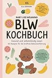 BLW Kochbuch: Gesund und selbstständig essen - 50 Rezepte für die breifreie Beikosteinführung: Baby-Led Weaning Rezepte - Breifrei