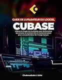 GUIDE DE L'UTILISATEUR DU LOGICIEL CUBASE ;: Libérez la magie du multipiste avec les tranches de console, le contrôle VCA et l'automatisation pour une profondeur de mixage épique