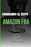 Dominando El Éxito En Amazon FBA: Un Plan Paso A Paso Para Convertirte En Un Vendedor Profesional y Vender Productos Desde Cualquier Parte Del Mundo (How To Sell on Amazon FBA)