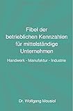 Fibel der betrieblichen Kennzahlen für mittelständige Unternehmen: Handwerk - Manufaktur - Industrie