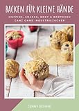 Backen für kleine Hände: Muffins, Snacks, Brot & Brötchen - ganz ohne Industriezucker