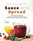 The Ultimate Sauce and Spread Cookbook: From Classic Ketchup to Exotic Chutneys, Learn the Art of Sauce-Making for Everyday Cooking