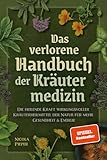 Das verlorene Handbuch der Kräutermedizin: Die heilende Kraft wirkungsvoller Kräuterheilmittel der Natur für mehr Gesundheit & Energie