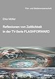 Reflexionen von Zeitlichkeit in TV-Serien am Beispiel von FlashForward: DE (Film- und Medienwissenschaft)