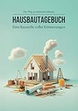 Hausbau Tagebuch - Eine Baustelle voller Erinnerungen: Hausbau & Eigenheim: Ein Bautagebuch zum Ausfüllen, zur Planung, Dokumentation und ... Geschenk unverzichtbar für jeden Bauherren!