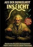 Aus der Dunkelheit ins Licht: Hinter den Kulissen der Gesundheit Profit Angst und die grosse Täuschung TÄUSCHUNG