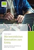 Mit betrieblichen Kennzahlen zum Erfolg: Praktischer Nutzen für Unternehmen aus Zahlen, Daten und Fakten