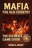 MAFIA THE OLD COUNTRY: The Ultimate Guide: 100% Walkthrough, Expert Tips, Hidden Secrets, All Endings & Full Lore (English Edition)
