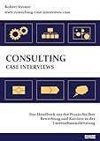 Consulting Case Interviews: Das Handbuch aus der Praxis für Ihre Bewerbung und Karriere in der Unternehmensberatung