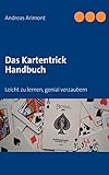 Das Kartentrick Handbuch: Leicht zu lernen, genial verzaubern