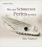 Wie aus Schmerzen Perlen werden: Mein Trostbuch