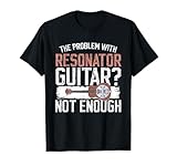Das Problem mit Resonatorgitarren? Nicht genug Dobro T-Shirt