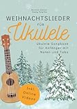 Weihnachtslieder für Ukulele - Ukulele Songbook für Anfänger mit Noten und Tabs: inkl. Online-Videos, Akkorden, Schlagmustern, Zupfmustern, Liedtexten und Fingerstyle-Versionen