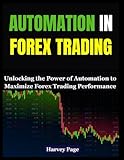 AUTOMATION IN FOREX TRADING: Unlocking the Power of Automation to Maximize Forex Trading Performance