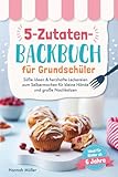 5-Zutaten-Backbuch für Grundschüler: Süße Ideen & herzhafte Leckereien zum Selbermachen für kleine Hände und große Nachkatzen - Ideal für Kinder ab 6 Jahre