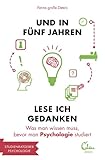 Und in fünf Jahren lese ich Gedanken: Was man wissen muss, bevor man Psychologie studiert (Studienführer)