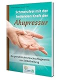 Schmerzfrei mit der heilenden Kraft der Akupressur: Ihr persönliches Nachschlagewerk zur Selbstheilung