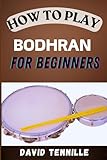 HOW TO PLAY BODHARN FOR BEGINNERS: Mastering the Basics: A Step-by-Step Guide to Learning the Bodhrán