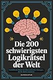 Die 200 schwierigsten Logikrätsel der Welt: Verblüffende Rätsel mit überraschenden Lösungen, die Ihr Gehirn trainieren