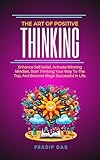 The Art of Positive Thinking: Enhance Self-belief, Activate Winning Mindset, Start Thinking Your Way To The Top, And Become Mega Successful In Life. (The Art of Living Book 7) (English Edition)