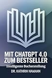 Mit ChatGPT 4.0 zum Bestseller: Intelligente Bucherstellung