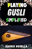 PLAYING GUSLI SIMPLIFIED: A Clear Guide to Mastering the Ancient Russian Zither