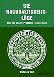 Die Nachhaltigkeitslüge: Wie wir unsere Probleme richtig lösen