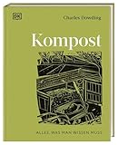 Kompost: Alles, was man wissen muss: Das umfassende Kompost-Buch von Bestsellerautor Charles Dowding