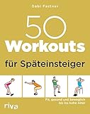 50 Workouts für Späteinsteiger: Fit, gesund und beweglich bis ins hohe Alter