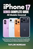 iPhone 17 Series Complete Guide: All Models Covered: Comprehensive User Manual for iPhone 17, Air, Pro, and Pro Max - Setup, Features, Camera Systems, ... Workflows for All Users (English Edition)
