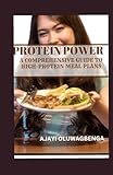 PROTEIN POWER: A COMPREHENSIVE GUIDE TO HIGH-PROTEIN MEAL PLANS: Fuel Your Body, Build Muscle, Manage Weight, and Boost Health with Delicious Recipes and Science-Backed Benefits