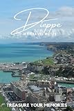 Dieppe - My Travel Notebook - A Must Have, Stylish, Travel Notebook.: - Record Every Memorable Detail of Your Trip / Holiday / Vacation / Adventure To Dieppe, France.