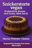 50 Snickerstorte vegan – glutenfreie Rezepte ohne Zucker, Milch und Ei: Gesunde Tortenklassiker neu gedacht – rein pflanzlich, laktosefrei, glutenfrei und ohne raffinierten Zucker