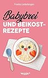 Babybrei und Beikostrezepte: Das große Babybrei-Kochbuch für eine sichere und moderne Beikosteinführung (die besten Babybreirezepte und Beikostideen ab Beikostreife, 6 Monate bis 12 Monate)