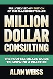 Million Dollar Consulting, Sixth Edition: The Professional's Guide to Growing a Practice