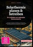 Solarthermie planen & betreiben: Ihr Leitfaden zur optimalen Sonnenwärme: Grundlagen, Installation und Wartung von Thermischen Solaranlagen für ... und Nutzung der Solartechnik.
