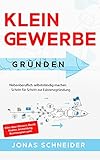 Kleingewerbe gründen: Nebenberuflich selbstständig machen - Schritt für Schritt zur Existenzgründung - Alles über Steuern, Recht, Kosten, Anmeldung, Businessplan uvm.