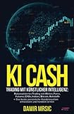 KI Cash: Trading mit künstlicher Intelligenz: Automatisiertes handeln mit Aktien, Forex, CFDs und Derivaten an der Börse + die besten Handelssysteme im Vergleich