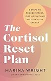 The Cortisol Reset Plan: Six steps to reduce stress, lose weight and reclaim your energy (English Edition)